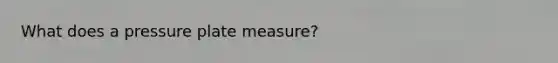 What does a pressure plate measure?