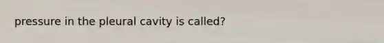 pressure in the pleural cavity is called?