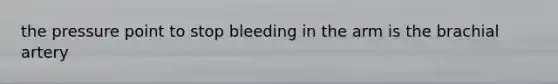 the pressure point to stop bleeding in the arm is the brachial artery