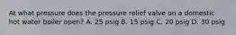 At what pressure does the pressure relief valve on a domestic hot water boiler open? A. 25 psig B. 15 psig C. 20 psig D. 30 psig