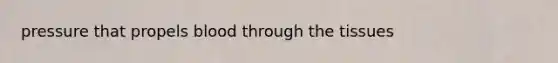 pressure that propels blood through the tissues