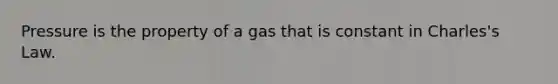 Pressure is the property of a gas that is constant in Charles's Law.