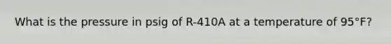 What is the pressure in psig of R-410A at a temperature of 95°F?