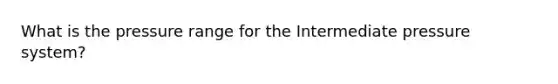 What is the pressure range for the Intermediate pressure system?