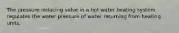 The pressure reducing valve in a hot water heating system regulates the water pressure of water returning from heating units.