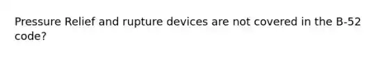 Pressure Relief and rupture devices are not covered in the B-52 code?