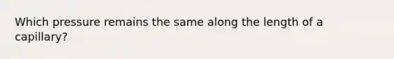 Which pressure remains the same along the length of a capillary?