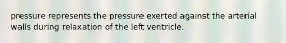 pressure represents the pressure exerted against the arterial walls during relaxation of the left ventricle.