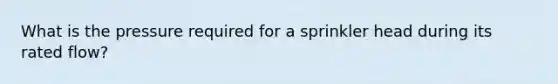 What is the pressure required for a sprinkler head during its rated flow?