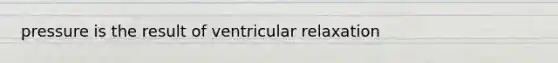 pressure is the result of ventricular relaxation