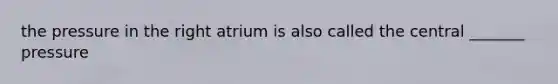 the pressure in the right atrium is also called the central _______ pressure