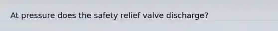 At pressure does the safety relief valve discharge?