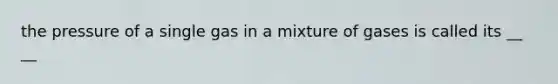 the pressure of a single gas in a mixture of gases is called its __ __
