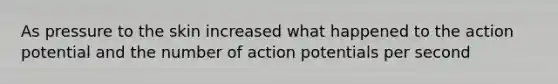 As pressure to the skin increased what happened to the action potential and the number of action potentials per second