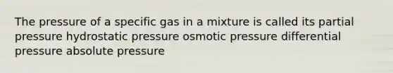 The pressure of a specific gas in a mixture is called its partial pressure hydrostatic pressure osmotic pressure differential pressure absolute pressure