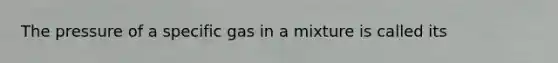 The pressure of a specific gas in a mixture is called its