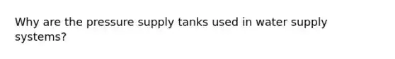 Why are the pressure supply tanks used in water supply systems?