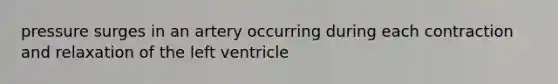 pressure surges in an artery occurring during each contraction and relaxation of the left ventricle