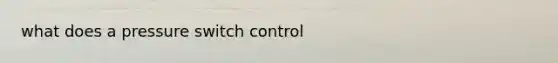 what does a pressure switch control