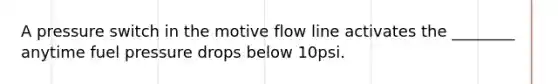 A pressure switch in the motive flow line activates the ________ anytime fuel pressure drops below 10psi.