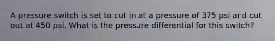 A pressure switch is set to cut in at a pressure of 375 psi and cut out at 450 psi. What is the pressure differential for this switch?