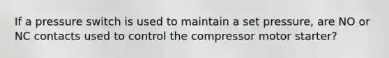 If a pressure switch is used to maintain a set pressure, are NO or NC contacts used to control the compressor motor starter?