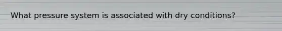 What pressure system is associated with dry conditions?