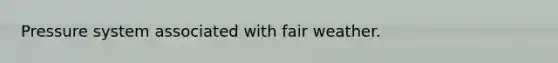 Pressure system associated with fair weather.