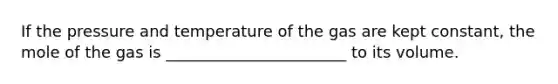 If the pressure and temperature of the gas are kept constant, the mole of the gas is _______________________ to its volume.