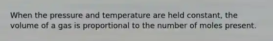 When the pressure and temperature are held constant, the volume of a gas is proportional to the number of moles present.