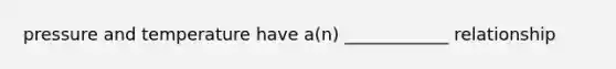 pressure and temperature have a(n) ____________ relationship