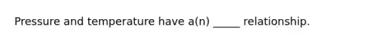 Pressure and temperature have a(n) _____ relationship.
