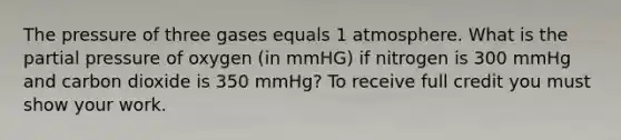 The pressure of three gases equals 1 atmosphere. What is the partial pressure of oxygen (in mmHG) if nitrogen is 300 mmHg and carbon dioxide is 350 mmHg? To receive full credit you must show your work.