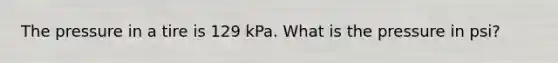 The pressure in a tire is 129 kPa. What is the pressure in psi?