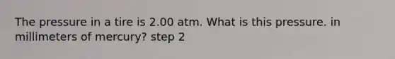 The pressure in a tire is 2.00 atm. What is this pressure. in millimeters of mercury? step 2