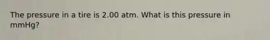 The pressure in a tire is 2.00 atm. What is this pressure in mmHg?