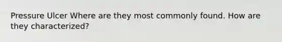 Pressure Ulcer Where are they most commonly found. How are they characterized?