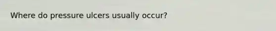 Where do pressure ulcers usually occur?