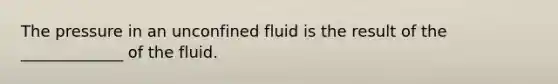 The pressure in an unconfined fluid is the result of the _____________ of the fluid.