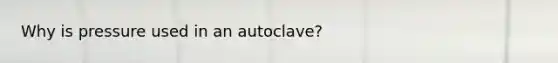 Why is pressure used in an autoclave?