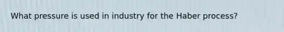 What pressure is used in industry for the Haber process?