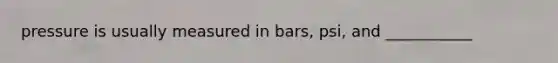 pressure is usually measured in bars, psi, and ___________