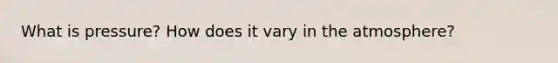 What is pressure? How does it vary in the atmosphere?