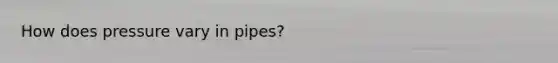 How does pressure vary in pipes?