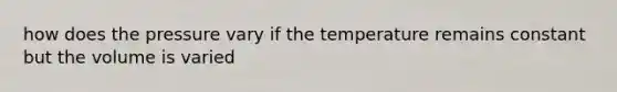 how does the pressure vary if the temperature remains constant but the volume is varied