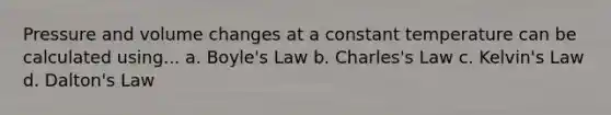 Pressure and volume changes at a constant temperature can be calculated using... a. <a href='https://www.questionai.com/knowledge/kdvBalZ1bx-boyles-law' class='anchor-knowledge'>boyle's law</a> b. Charles's Law c. Kelvin's Law d. Dalton's Law