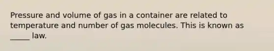 Pressure and volume of gas in a container are related to temperature and number of gas molecules. This is known as _____ law.