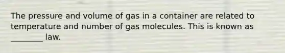 The pressure and volume of gas in a container are related to temperature and number of gas molecules. This is known as ________ law.