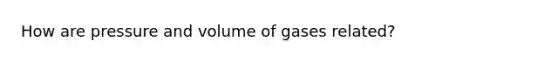 How are pressure and volume of gases related?