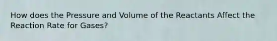 How does the Pressure and Volume of the Reactants Affect the Reaction Rate for Gases?